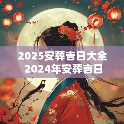 2025安葬吉日大全 2025年安葬吉日