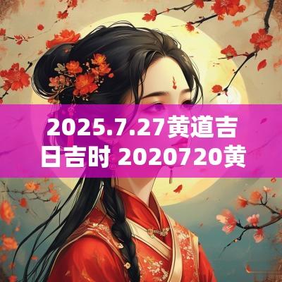 2025.7.27黄道吉日吉时 2025720黄道吉日