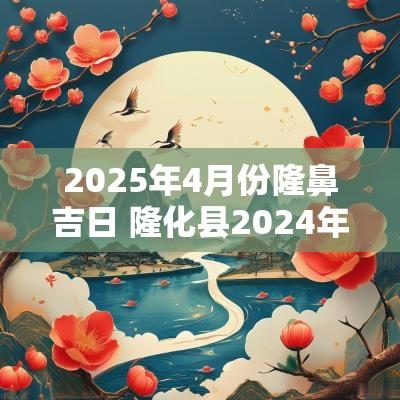 2025年4月份隆鼻吉日 隆化县2025年4月份天气预报
