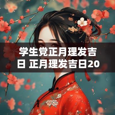 学生党正月理发吉日 正月理发吉日2025年份