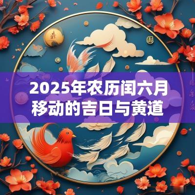 2025年农历闰六月移动的吉日与黄道吉日