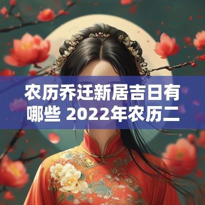 农历乔迁新居吉日有哪些 2025年农历二月乔迁新居吉日