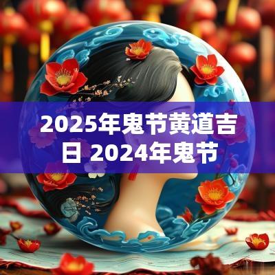 2025年鬼节黄道吉日 2025年鬼节
