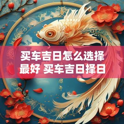 买车吉日怎么选择最好 买车吉日择日方法