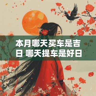 本月哪天买车是吉日 哪天提车是好日子2025年1月