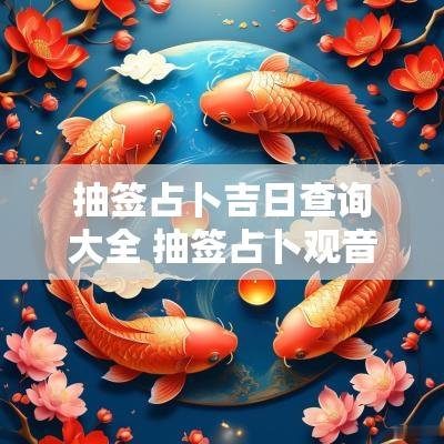 抽签占卜吉日查询大全 抽签占卜观音灵签