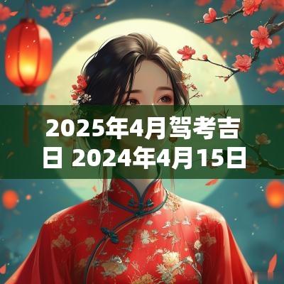 2025年4月驾考吉日 2025年4月15日考什么试