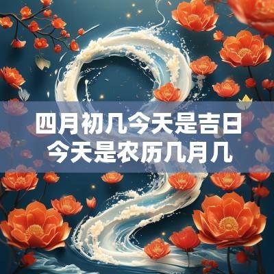 四月初几今天是吉日 今天是农历几月几日