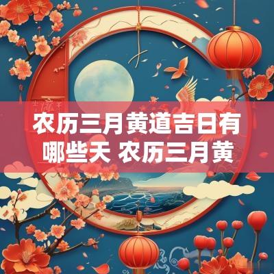 农历三月黄道吉日有哪些天 农历三月黄道吉日有哪些天?