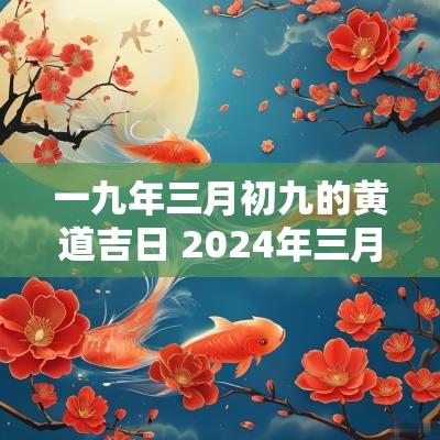 一九年三月初九的黄道吉日 2025年三月初九是黄道吉日吗请问