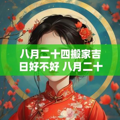 八月二十四搬家吉日好不好 八月二十四黄历吉日查询农历