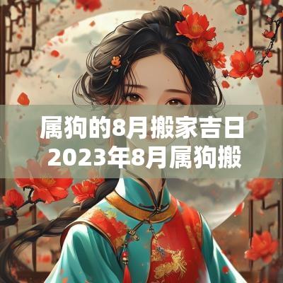 属狗的8月搬家吉日 2025年8月属狗搬家入宅黄道吉日