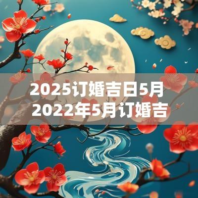 2025订婚吉日5月 2025年5月订婚吉日一览表