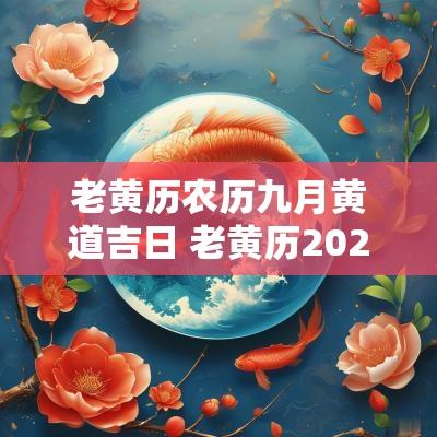 老黄历农历九月黄道吉日 老黄历2025年农历黄道吉日查询