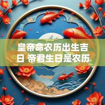 皇帝命农历出生吉日 帝君生日是农历几月几日