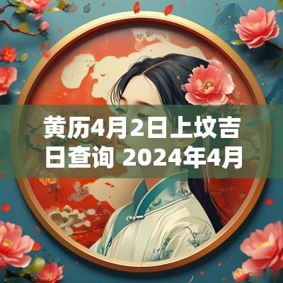 黄历4月2日上坟吉日查询 2025年4月上坟吉日查询