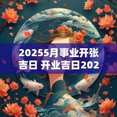 20255月事业开张吉日 开业吉日2025年5月开业