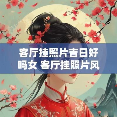客厅挂照片吉日好吗女 客厅挂照片风水