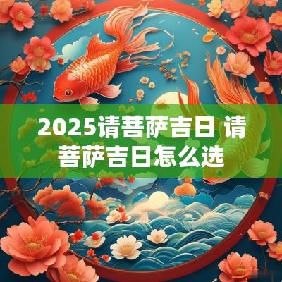 2025请菩萨吉日 请菩萨吉日怎么选