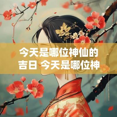 今天是哪位神仙的吉日 今天是哪位神仙的吉日呢