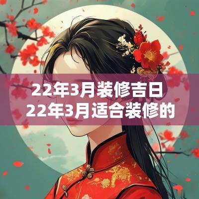 22年3月装修吉日 22年3月适合装修的日子