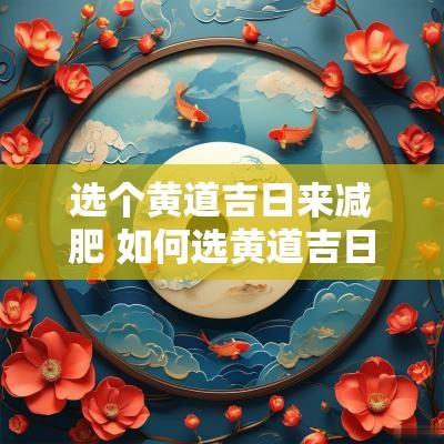 选个黄道吉日来减肥 如何选黄道吉日吉时口诀