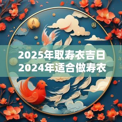 2025年取寿衣吉日 2025年适合做寿衣的吉日