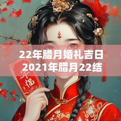 22年腊月婚礼吉日 2025年腊月22结婚日子怎么样