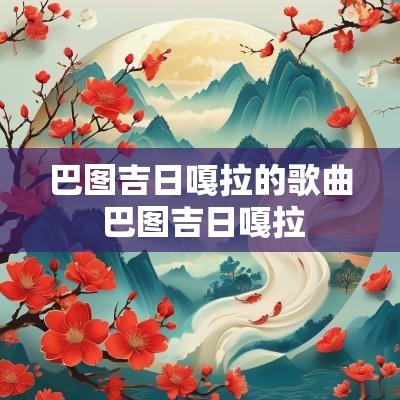 巴图吉日嘎拉的歌曲 巴图吉日嘎拉