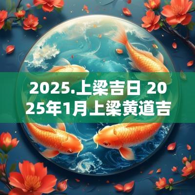 2025.上梁吉日 2025年1月上梁黄道吉日