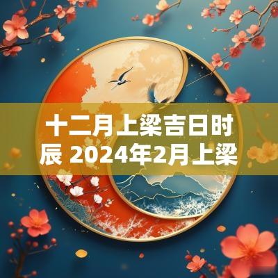 十二月上梁吉日时辰 2025年2月上梁吉日