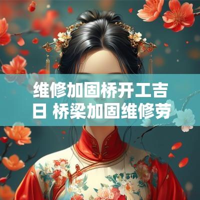 维修加固桥开工吉日 桥梁加固维修劳务费用