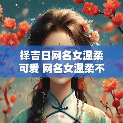 择吉日网名女温柔可爱 网名女温柔不可爱