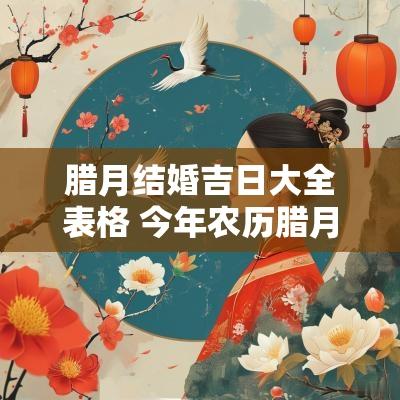 腊月结婚吉日大全表格 今年农历腊月结婚吉日是哪几天 腊月结婚吉日大全表格 今年农历腊月结婚吉日是哪几天