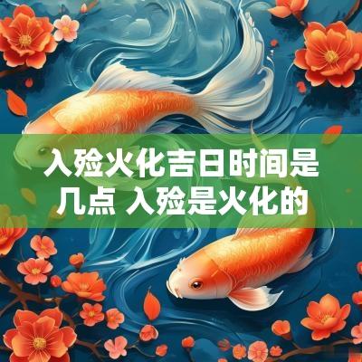 入殓火化吉日时间是几点 入殓是火化的意思吗