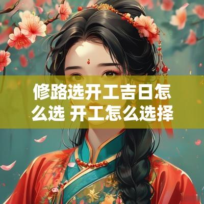 修路选开工吉日怎么选 开工怎么选择吉日