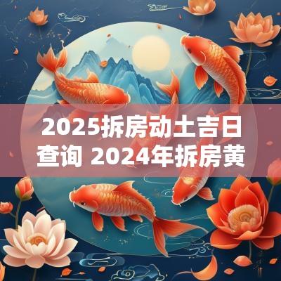 2025拆房动土吉日查询 2025年拆房黄道吉日