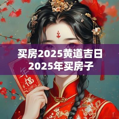 买房2025黄道吉日 2025年买房子