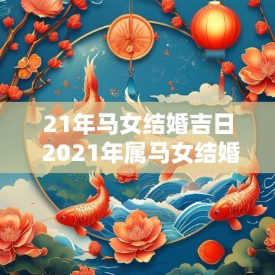 21年马女结婚吉日 2025年属马女结婚黄道吉日