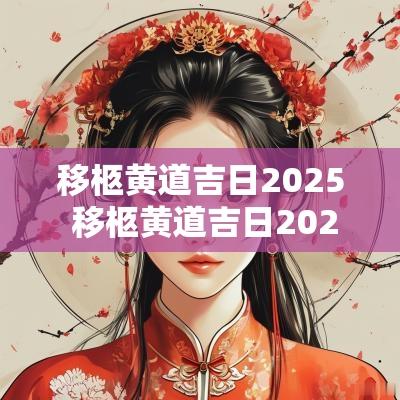 移柩黄道吉日2025 移柩黄道吉日2025