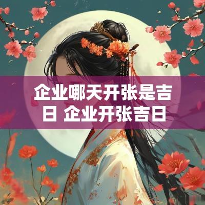 企业哪天开张是吉日 企业开张吉日