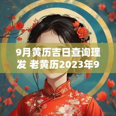 9月黄历吉日查询理发 老黄历2025年9月理发黄道吉日