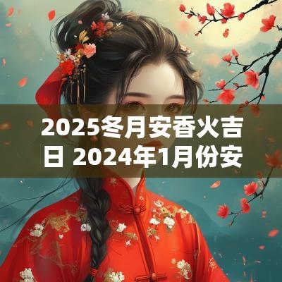 2025冬月安香火吉日 2025年1月份安香火吉日