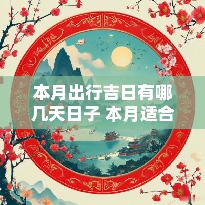本月出行吉日有哪几天日子 本月适合出行的日子有哪几天
