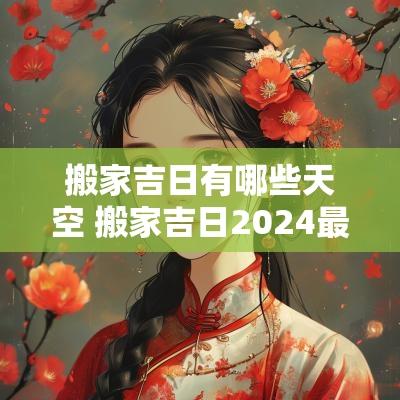 搬家吉日有哪些天空 搬家吉日2025最佳搬家时间