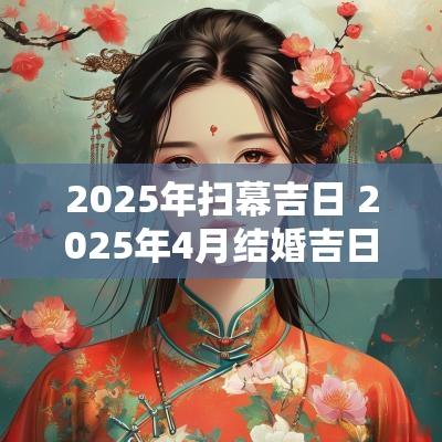 2025年扫幕吉日 2025年4月结婚吉日