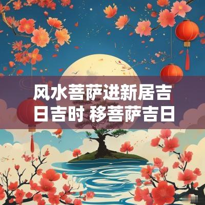 风水菩萨进新居吉日吉时 移菩萨吉日