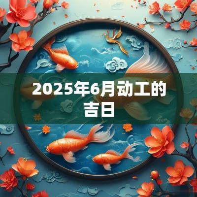 2025年6月动工的吉日
