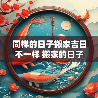 同样的日子搬家吉日不一样 搬家的日子怎么看合不合自己