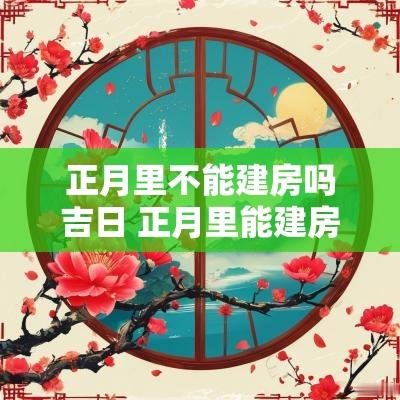 正月里不能建房吗吉日 正月里能建房吗
